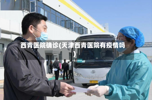 西青医院确诊(天津西青医院有疫情吗)-第2张图片