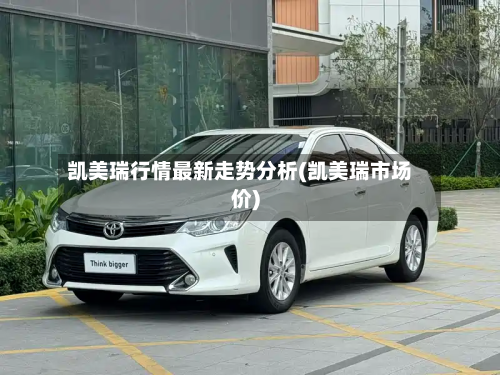 凯美瑞行情最新走势分析(凯美瑞市场价)-第2张图片