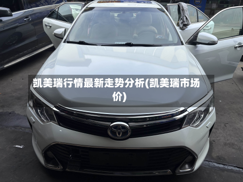 凯美瑞行情最新走势分析(凯美瑞市场价)