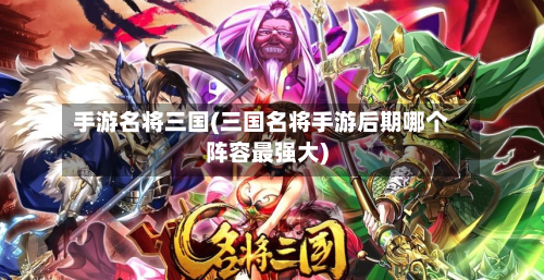 手游名将三国(三国名将手游后期哪个阵容最强大)