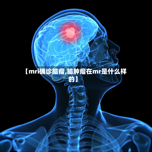 【mri确诊脑瘤,脑肿瘤在mr是什么样的】
