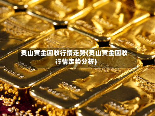 灵山黄金回收行情走势(灵山黄金回收行情走势分析)-第2张图片