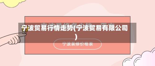 宁波贸易行情走势(宁波贸易有限公司)-第2张图片
