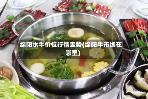 绵阳水牛价位行情走势(绵阳牛市场在哪里)