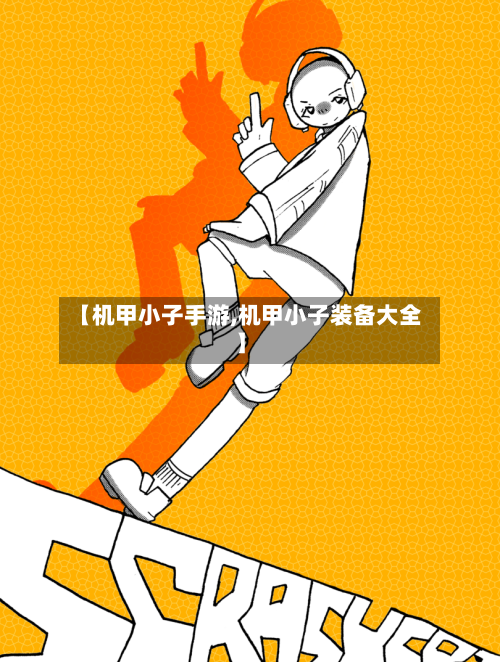 【机甲小子手游,机甲小子装备大全】-第2张图片