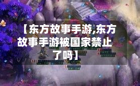【东方故事手游,东方故事手游被国家禁止了吗】-第3张图片