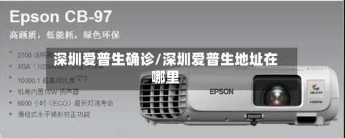 深圳爱普生确诊/深圳爱普生地址在哪里-第2张图片