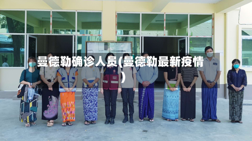 曼德勒确诊人员(曼德勒最新疫情)-第2张图片