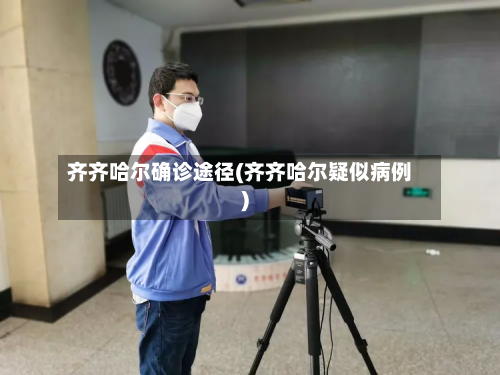 齐齐哈尔确诊途径(齐齐哈尔疑似病例)