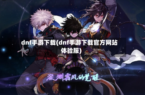 dnf手游下载(dnf手游下载官方网站体验服)-第2张图片