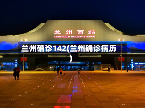兰州确诊142(兰州确诊病历)
