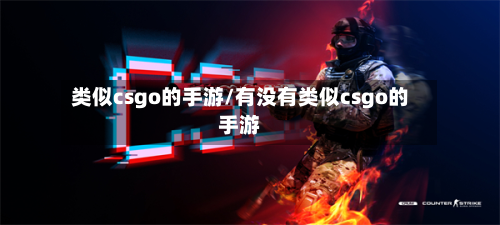 类似csgo的手游/有没有类似csgo的手游