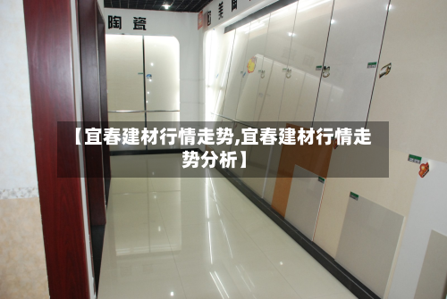 【宜春建材行情走势,宜春建材行情走势分析】