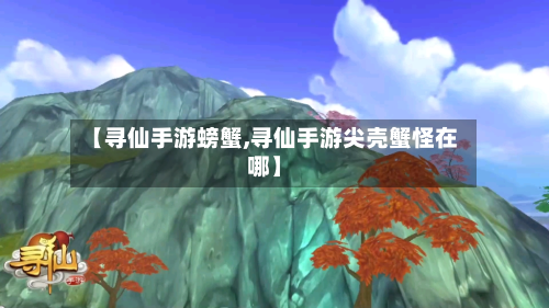 【寻仙手游螃蟹,寻仙手游尖壳蟹怪在哪】