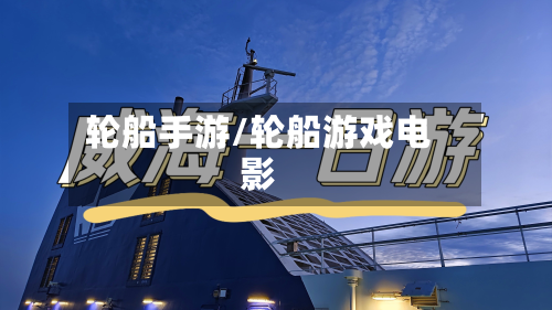 轮船手游/轮船游戏电影-第2张图片