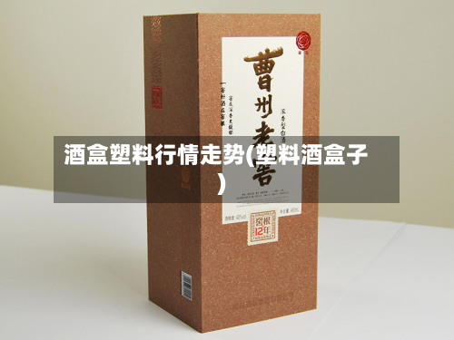 酒盒塑料行情走势(塑料酒盒子)-第2张图片