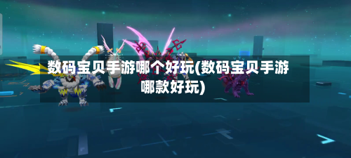 数码宝贝手游哪个好玩(数码宝贝手游哪款好玩)-第2张图片
