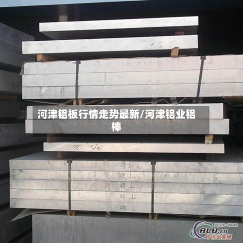 河津铝板行情走势最新/河津铝业铝棒-第2张图片