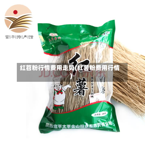 红苕粉行情费用走势(红薯粉费用行情)-第2张图片