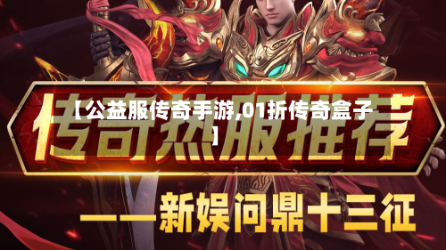【公益服传奇手游,01折传奇盒子】
