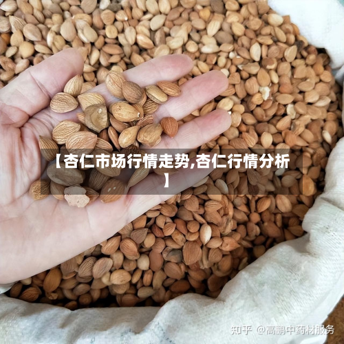 【杏仁市场行情走势,杏仁行情分析】-第2张图片