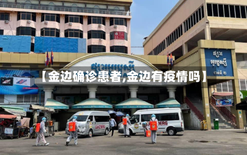 【金边确诊患者,金边有疫情吗】-第2张图片