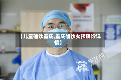 【儿童确诊重庆,重庆确诊女孩确诊详情】