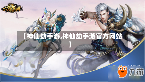 【神仙劫手游,神仙劫手游官方网站】-第3张图片