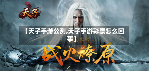 【天子手游公测,天子手游彩票怎么回事】-第2张图片