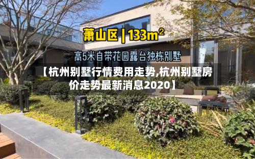 【杭州别墅行情费用走势,杭州别墅房价走势最新消息2020】