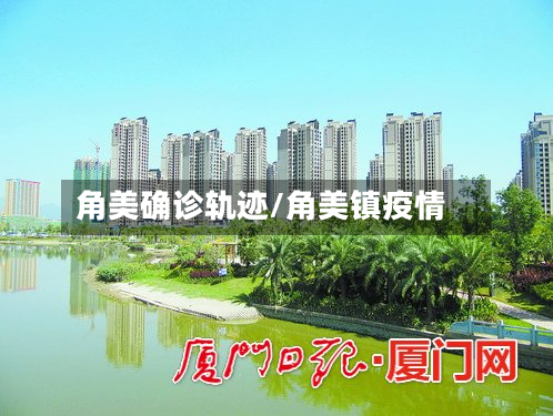 角美确诊轨迹/角美镇疫情