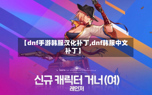 【dnf手游韩服汉化补丁,dnf韩服中文补丁】-第2张图片