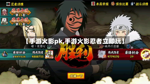 【手游火影pk,手游火影忍者立即玩】