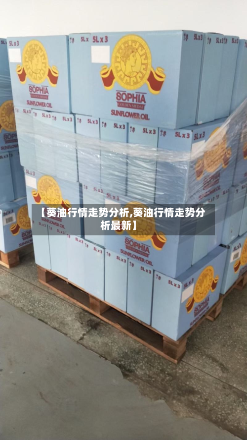【葵油行情走势分析,葵油行情走势分析最新】