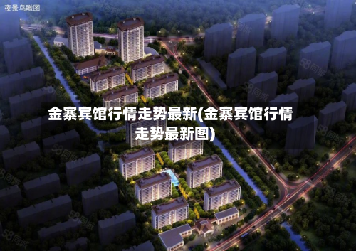 金寨宾馆行情走势最新(金寨宾馆行情走势最新图)