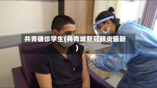 共青确诊学生(共青城新冠肺炎最新)