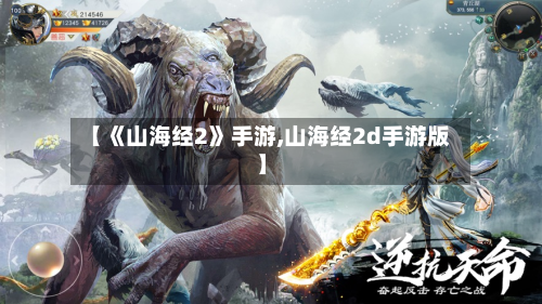 【《山海经2》手游,山海经2d手游版】-第2张图片