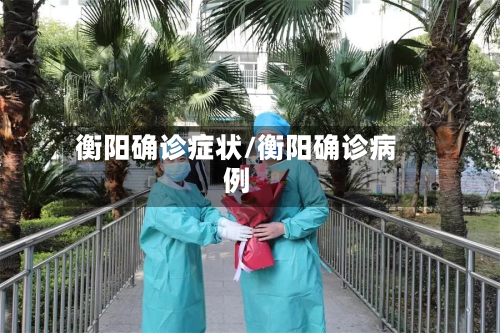 衡阳确诊症状/衡阳确诊病例-第2张图片
