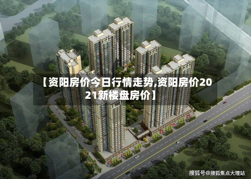 【资阳房价今日行情走势,资阳房价2021新楼盘房价】