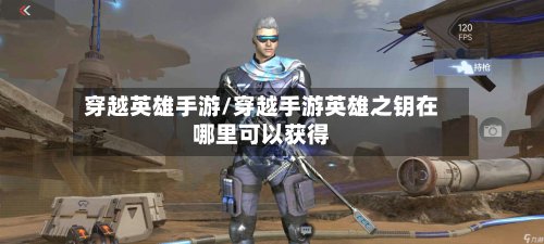 穿越英雄手游/穿越手游英雄之钥在哪里可以获得