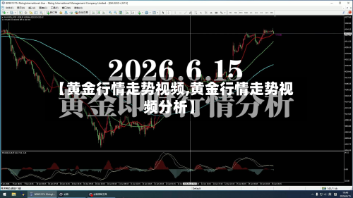 【黄金行情走势视频,黄金行情走势视频分析】-第3张图片
