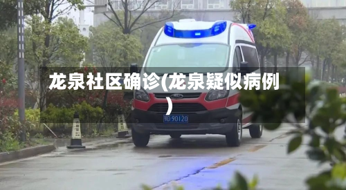 龙泉社区确诊(龙泉疑似病例)-第2张图片