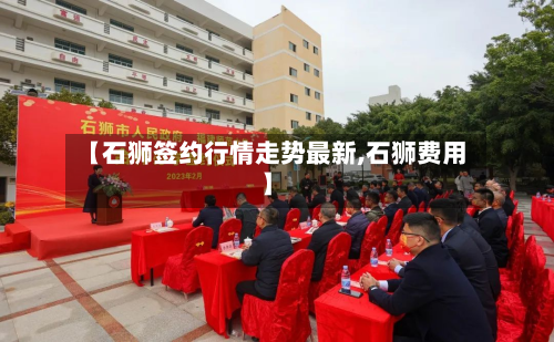 【石狮签约行情走势最新,石狮费用】-第2张图片