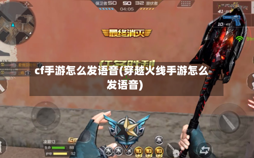 cf手游怎么发语音(穿越火线手游怎么发语音)-第2张图片