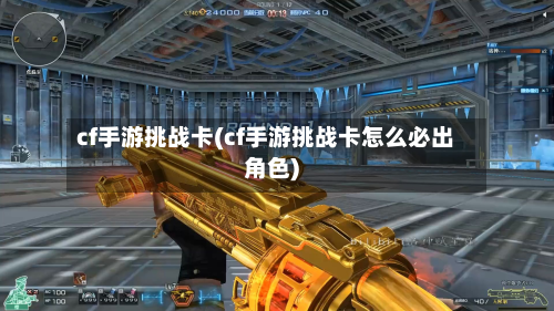 cf手游挑战卡(cf手游挑战卡怎么必出角色)-第3张图片