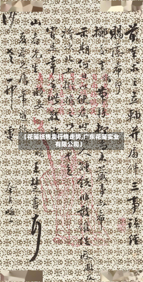 【花笺纸售卖行情走势,广东花笺实业有限公司】-第3张图片