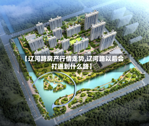 【辽河路房产行情走势,辽河路以后会打通到什么路】-第2张图片