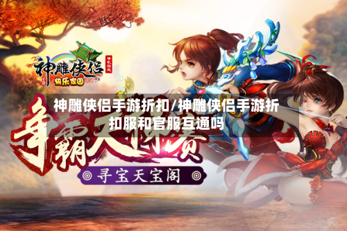神雕侠侣手游折扣/神雕侠侣手游折扣服和官服互通吗