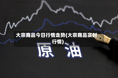 大宗商品今日行情走势(大宗商品实时行情)-第2张图片