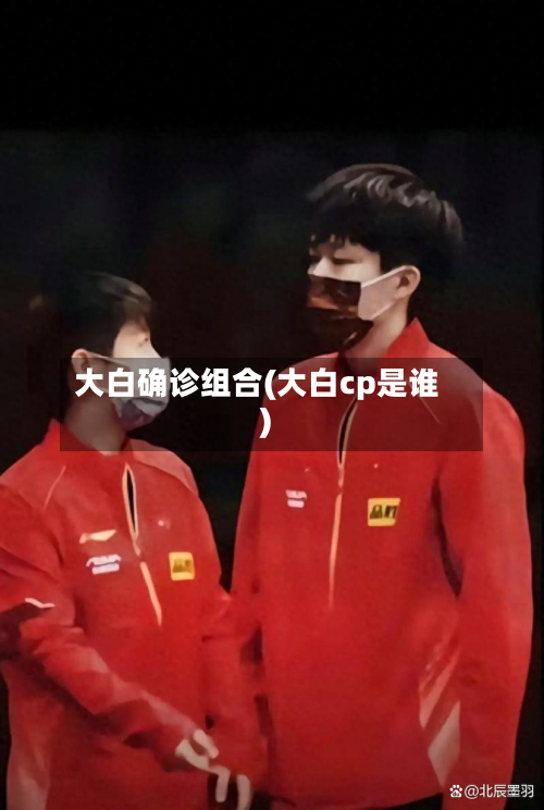 大白确诊组合(大白cp是谁)